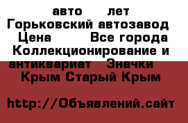 1.1) авто : V лет Горьковский автозавод › Цена ­ 49 - Все города Коллекционирование и антиквариат » Значки   . Крым,Старый Крым